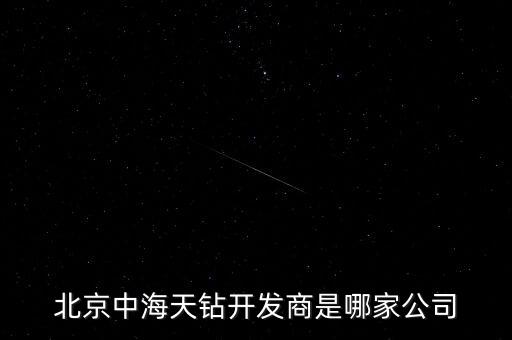 北京中海天鉆開(kāi)發(fā)商是哪家公司