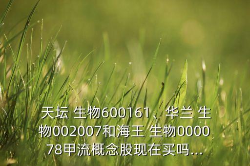  天壇 生物600161、華蘭 生物002007和海王 生物000078甲流概念股現(xiàn)在買(mǎi)嗎...