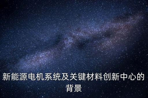 新能源電機系統(tǒng)及關鍵材料創(chuàng)新中心的背景