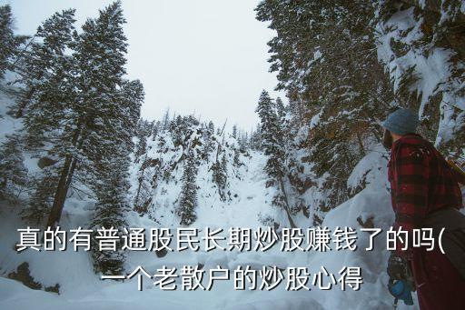 真的有普通股民長(zhǎng)期炒股賺錢(qián)了的嗎(一個(gè)老散戶(hù)的炒股心得