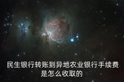  民生銀行轉賬到異地農(nóng)業(yè)銀行手續(xù)費是怎么收取的