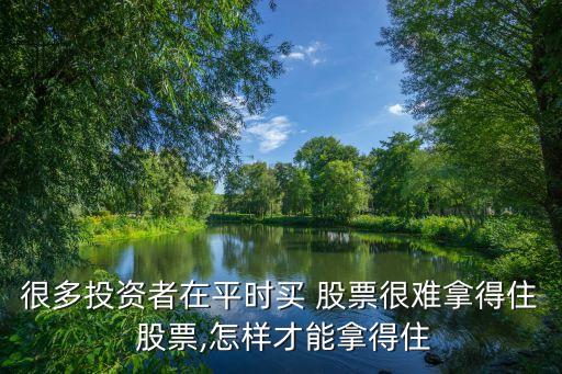 很多投資者在平時(shí)買 股票很難拿得住 股票,怎樣才能拿得住