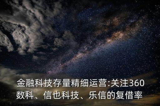 金融科技存量精細運營:關注360數(shù)科、信也科技、樂信的復借率
