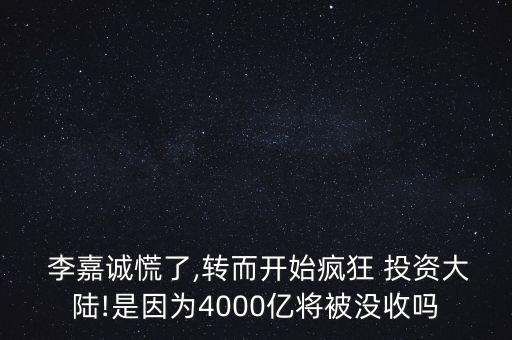  李嘉誠慌了,轉(zhuǎn)而開始瘋狂 投資大陸!是因?yàn)?000億將被沒收嗎