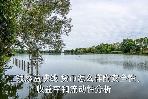 工銀添益快線 貨幣怎么樣附安全性、收益率和流動(dòng)性分析
