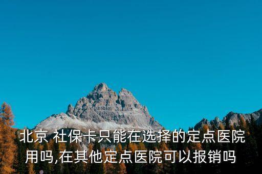  北京 社?？ㄖ荒茉谶x擇的定點(diǎn)醫(yī)院用嗎,在其他定點(diǎn)醫(yī)院可以報(bào)銷嗎