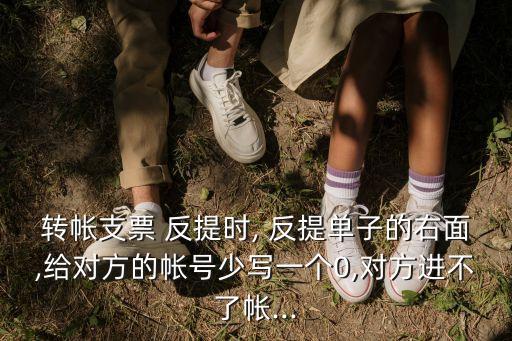 轉(zhuǎn)帳支票 反提時(shí), 反提單子的右面,給對(duì)方的帳號(hào)少寫(xiě)一個(gè)0,對(duì)方進(jìn)不了帳...