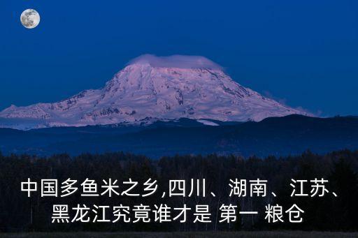 中國多魚米之鄉(xiāng),四川、湖南、江蘇、黑龍江究竟誰才是 第一 糧倉