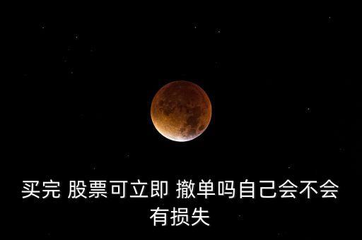 買完 股票可立即 撤單嗎自己會(huì)不會(huì)有損失