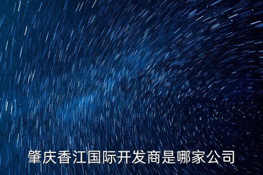 肇慶香江國(guó)際開發(fā)商是哪家公司