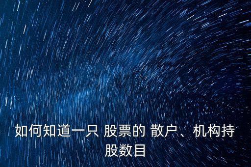 如何知道一只 股票的 散戶、機(jī)構(gòu)持股數(shù)目