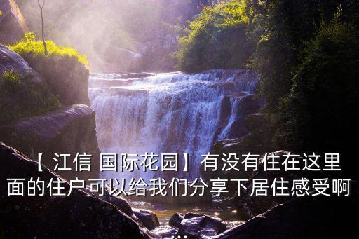 【 江信 國(guó)際花園】有沒(méi)有住在這里面的住戶(hù)可以給我們分享下居住感受啊...