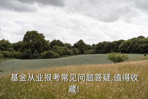  基金從業(yè)報(bào)考常見(jiàn)問(wèn)題答疑,值得收藏!
