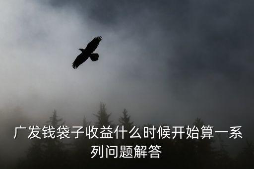  廣發(fā)錢袋子收益什么時(shí)候開始算一系列問(wèn)題解答
