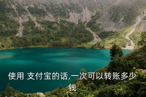 使用 支付寶的話(huà),一次可以轉(zhuǎn)賬多少錢(qián)