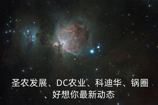  圣農(nóng)發(fā)展、DC農(nóng)業(yè)、科迪華、鍋圈、好想你最新動(dòng)態(tài)