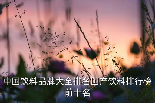中國飲料品牌大全排名國產飲料排行榜前十名
