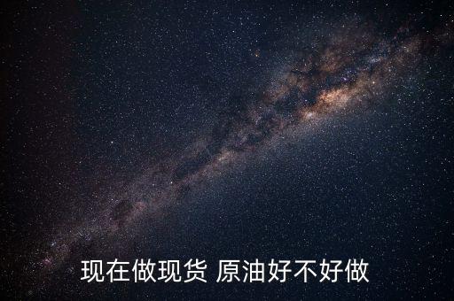 現在做現貨 原油好不好做