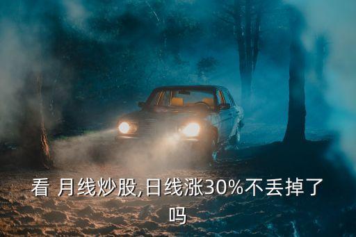 看 月線(xiàn)炒股,日線(xiàn)漲30%不丟掉了嗎