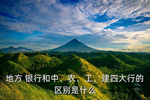 地方 銀行和中、農(nóng)、工、建四大行的區(qū)別是什么