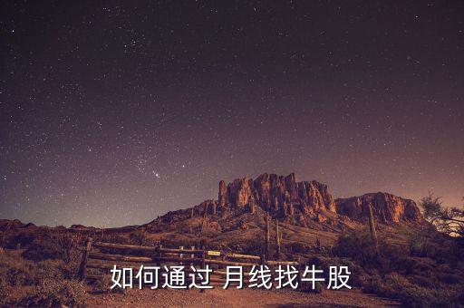 如何通過(guò) 月線(xiàn)找牛股