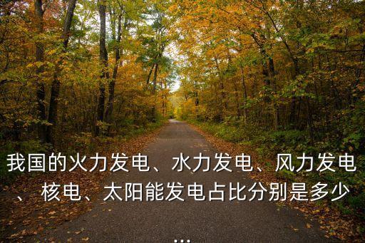 我國(guó)的火力發(fā)電、水力發(fā)電、風(fēng)力發(fā)電、 核電、太陽(yáng)能發(fā)電占比分別是多少...