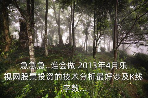 急急急..誰(shuí)會(huì)做 2013年4月樂(lè)視網(wǎng)股票投資的技術(shù)分析最好涉及K線(xiàn),字?jǐn)?shù)...