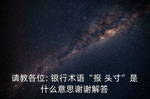 請教各位: 銀行術語“報 頭寸”是什么意思謝謝解答