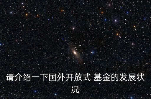 請(qǐng)介紹一下國外開放式 基金的發(fā)展?fàn)顩r