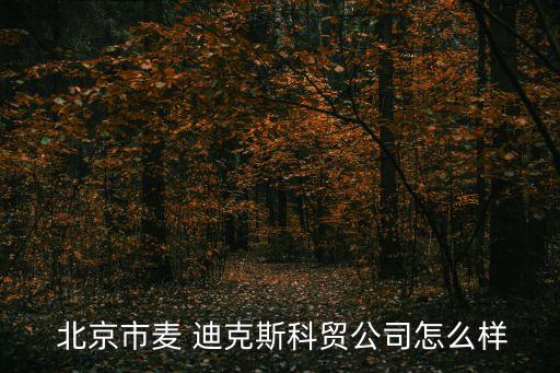  北京市麥 迪克斯科貿公司怎么樣