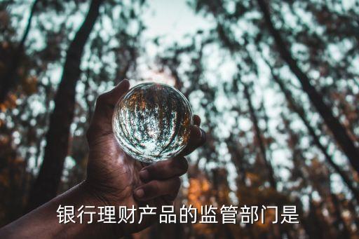 銀行理財(cái)產(chǎn)品的監(jiān)管部門(mén)是