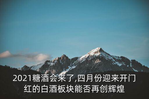 2021糖酒會(huì)來(lái)了,四月份迎來(lái)開門紅的白酒板塊能否再創(chuàng)輝煌