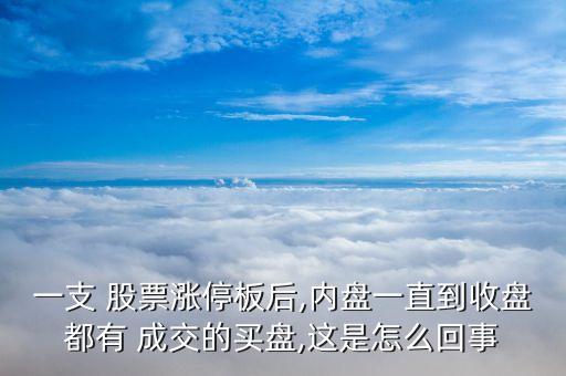 一支 股票漲停板后,內盤一直到收盤都有 成交的買盤,這是怎么回事