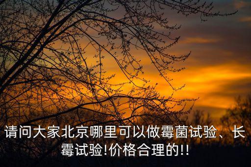 請問大家北京哪里可以做霉菌試驗(yàn)、長霉試驗(yàn)!價格合理的!!