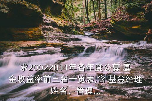 求20022011年各年度公募 基金收益率前三名一覽表,含 基金經(jīng)理姓名、管理...