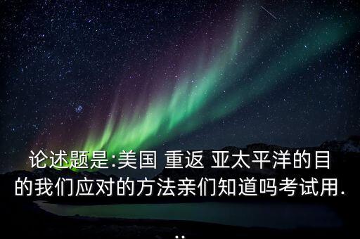 中國應(yīng)對(duì)美國重返亞太,美國重返亞太是哪一年提出的