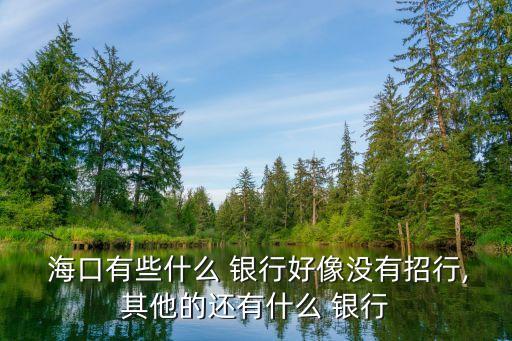 ?？谟心男┿y行網(wǎng)點,海口聯(lián)合農(nóng)商銀行網(wǎng)點查詢
