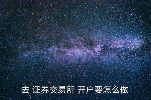 去 證券交易所 開(kāi)戶(hù)要怎么做