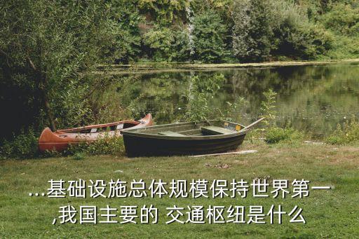 ...基礎設施總體規(guī)模保持世界第一,我國主要的 交通樞紐是什么