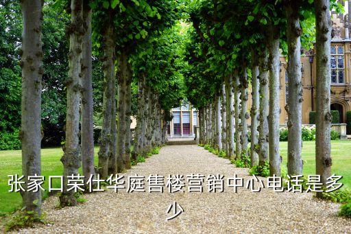 張家口榮仕華庭售樓營(yíng)銷(xiāo)中心電話(huà)是多少