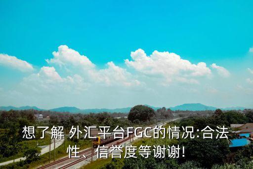 想了解 外匯平臺FGC的情況:合法性、信譽(yù)度等謝謝!