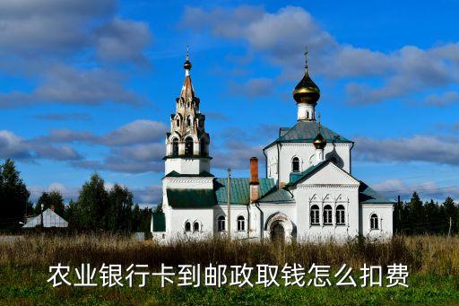 農(nóng)業(yè)銀行卡到郵政取錢(qián)怎么扣費(fèi)