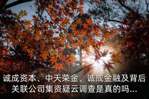 誠成資本、中天榮金、誠成金融及背后關聯(lián)公司集資疑云調(diào)查是真的嗎...