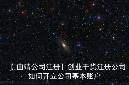 【 曲靖公司注冊(cè)】創(chuàng)業(yè)干貨注冊(cè)公司如何開(kāi)立公司基本賬戶