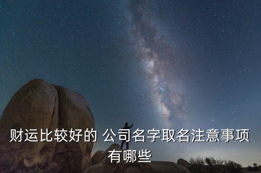 財運(yùn)比較好的 公司名字取名注意事項(xiàng)有哪些