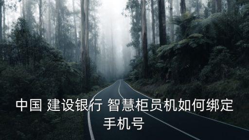 中國 建設(shè)銀行 智慧柜員機如何綁定手機號