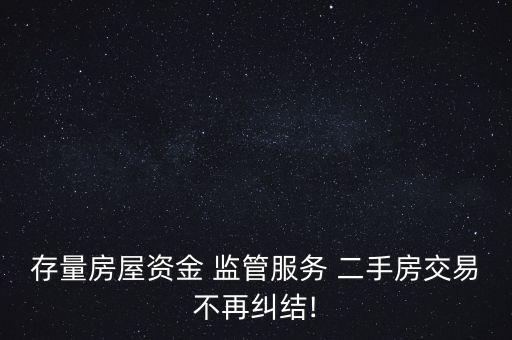 存量房屋資金 監(jiān)管服務 二手房交易不再糾結(jié)!