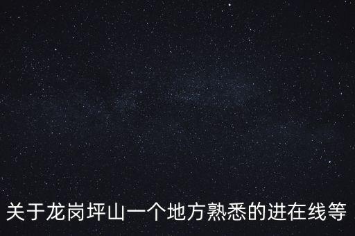 關(guān)于龍崗坪山一個地方熟悉的進(jìn)在線等