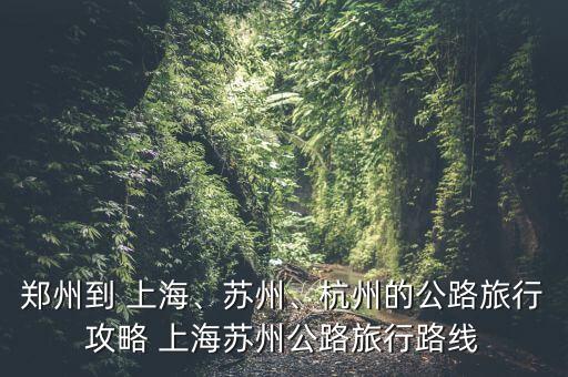 鄭州到 上海、蘇州、杭州的公路旅行攻略 上海蘇州公路旅行路線