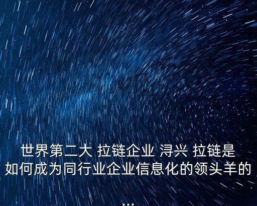 世界第二大 拉鏈企業(yè) 潯興 拉鏈是如何成為同行業(yè)企業(yè)信息化的領(lǐng)頭羊的...